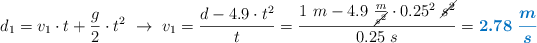 d_1 = v_1\cdot t + \frac{g}{2}\cdot t^2\ \to\ v_1 = \frac{d - 4.9\cdot t^2}{t} = \frac{1\ m - 4.9\ \frac{m}{\cancel{s^2}}\cdot 0.25^2\ \cancel{s^2}}{0.25\ s} = \color[RGB]{0,112,192}{\bm{2.78\ \frac{m}{s}}}
