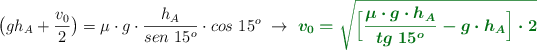 \big(gh_A + \frac{v_0}{2}\big) = \mu\cdot g\cdot \frac{h_A}{sen\ 15^o}\cdot cos\ 15^o\ \to\ \color[RGB]{2,112,20}{\bm{v_0 = \sqrt{\Big[\frac{\mu\cdot g\cdot h_A}{tg\ 15^o} - g\cdot h_A\Big]\cdot 2}}}