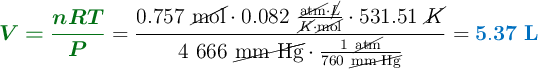 {\color[RGB]{2,112,20}{\bm{V = \frac{nRT}{P}}}} = \frac{0.757\ \cancel{\text{mol}}\cdot 0.082\ \frac{\cancel{\text{atm}}\cdot \cancel{L}}{\cancel{K}\cdot \cancel{\text{mol}}}\cdot 531.51\ \cancel{K}}{4\ 666\ \cancel{\text{mm\ Hg}}\cdot \frac{1\ \cancel{\text{atm}}}{760\ \cancel{\text{mm\ Hg}}}} = \color[RGB]{0,112,192}{\bf 5.37\ L}