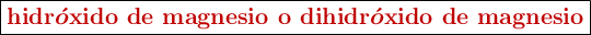 \fbox{\color[RGB]{192,0,0}{\bm{\textbf{hidr}\acute{o}\textbf{xido de magnesio o dihidr}\acute{o}\textbf{xido de magnesio}}}}