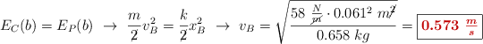 E_C(b) = E_P(b)\ \to\ \frac{m}{\cancel{2}}v_B^2 = \frac{k}{\cancel{2}}x_B^2\ \to\ v_B = \sqrt{\frac{58\ \frac{N}{\cancel{m}}\cdot 0.061^2\ m\cancel{^2}}{0.658\ kg}} = \fbox{\color[RGB]{192,0,0}{\bm{0.573\ \frac{m}{s}}}}