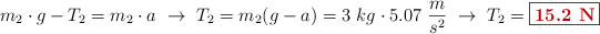 m_2\cdot g - T_2 = m_2\cdot a\ \to\ T_2 = m_2(g - a) = 3\ kg\cdot 5.07\ \frac{m}{s^2}\ \to\ T_2 = \fbox{\color[RGB]{192,0,0}{\bf 15.2\ N}}