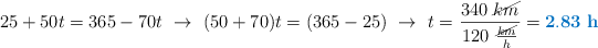 25 + 50t = 365 - 70t\ \to\ (50 + 70)t = (365 - 25)\ \to\ t = \frac{340\ \cancel{km}}{120\ \frac{\cancel{km}}{h}} = \color[RGB]{0,112,192}{\bf 2.83\ h}
