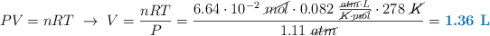 PV = nRT\ \to\ V = \frac{nRT}{P} = \frac{6.64\cdot 10^{-2}\ \cancel{mol}\cdot 0.082\ \frac{\cancel{atm}\cdot L}{\cancel{K}\cdot \cancel{mol}}\cdot 278\ \cancel{K}}{1.11\ \cancel{atm}} = \color[RGB]{0,112,192}{\textbf{1.36\ L}}}
