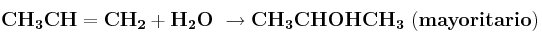 \bf CH_3CH=CH_2 + H_2O\ \to CH_3CHOHCH_3\ (mayoritario)