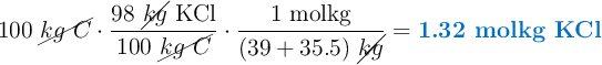 100\ \cancel{kg\ C}\cdot \frac{98\ \cancel{kg}\ \ce{KCl}}{100\ \cancel{kg\ C}}\cdot \frac{1\ \text{molkg}}{(39 + 35.5)\ \cancel{kg}} = \color[RGB]{0,112,192}{\textbf{1.32 molkg \ce{KCl}}}