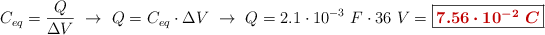 C_{eq} = \frac{Q}{\Delta V}\ \to\ Q = C_{eq}\cdot \Delta V\ \to\ Q = 2.1\cdot 10^{-3}\ F\cdot 36\ V = \fbox{\color[RGB]{192,0,0}{\bm{7.56\cdot 10^{-2}\ C}}}