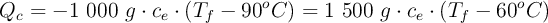 Q_c = - 1\ 000\ g\cdot c_e\cdot (T_f - 90^oC) = 1\ 500\ g\cdot c_e\cdot (T_f - 60^oC)