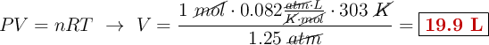 PV = nRT\ \to\ V = \frac{1\ \cancel{mol}\cdot 0.082\frac{\cancel{atm}\cdot L}{\cancel{K}\cdot \cancel{mol}}\cdot 303\ \cancel{K}}{1.25\ \cancel{atm}} = \fbox{\color[RGB]{192,0,0}{\bf 19.9\ L}}