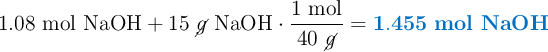 1.08\ \ce{mol\ NaOH} + 15\ \cancel{g}\ \ce{NaOH}\cdot \frac{1\ \text{mol}}{40\ \cancel{g}} = \color[RGB]{0,112,192}{\bf 1.455\ mol\ NaOH}