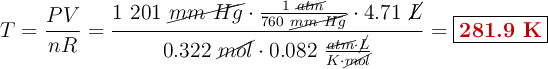 T = \frac{PV}{nR} = \frac{1\ 201\ \cancel{mm\ Hg}\cdot \frac{1\ \cancel{atm}}{760\ \cancel{mm\ Hg}}\cdot 4.71\ \cancel{L}}{0.322\ \cancel{mol}\cdot 0.082\ \frac{\cancel{atm}\cdot \cancel{L}}{K\cdot \cancel{mol}}}= \fbox{\color[RGB]{192,0,0}{\bf 281.9\ K}}
