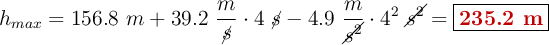 h_{max} = 156.8\ m + 39.2\ \frac{m}{\cancel{s}}\cdot 4\ \cancel{s} - 4.9\ \frac{m}{\cancel{s^2}}\cdot 4^2\ \cancel{s^2} = \fbox{\color[RGB]{192,0,0}{\bf 235.2\ m}}