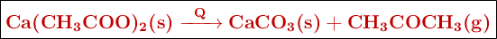 \fbox{\color[RGB]{192,0,0}{\bf \ce{Ca(CH3COO)2(s) ->[Q] CaCO3(s) + CH3COCH3(g)}}}