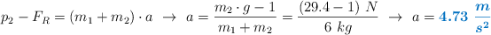 p_2 - F_R = (m_1 + m_2)\cdot a\ \to\ a = \frac{m_2\cdot g - 1\N}{m_1 + m_2} = \frac{(29.4 - 1)\ N}{6\ kg}\ \to\ a = \color[RGB]{0,112,192}{\bm{4.73\ \frac{m}{s^2}}}