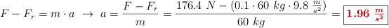 F - F_r = m\cdot a\ \to\ a = \frac{F - F_r}{m} = \frac{176.4\ N - (0.1\cdot 60\ kg\cdot 9.8\ \frac{m}{s^2})}{60\ kg} = \fbox{\color[RGB]{192,0,0}{\bm{1.96\ \frac{m}{s^2}}}}
