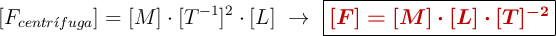 [F_{centr\acute{\imath}fuga}] = [M]\cdot [T^{-1}]^2\cdot [L]\ \to\ \fbox{\color[RGB]{192,0,0}{\bm{[F] = [M]\cdot [L]\cdot [T]^{-2}}}}