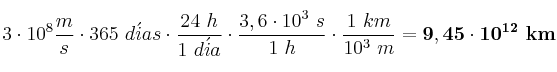 3\cdot 10^8\frac{m}{s}\cdot 365\ d\acute{i}as\cdot \frac{24\ h}{1\ d\acute{i}a}\cdot \frac{3,6\cdot 10^3\ s}{1\ h}\cdot \frac{1\ km}{10^3\ m} = \bf 9,45\cdot 10^{12}\ km