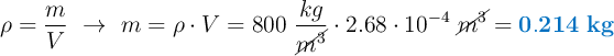 \rho = \frac{m}{V}\ \to\ m = \rho \cdot V = 800\ \frac{kg}{\cancel{m^3}}\cdot 2.68\cdot 10^{-4}\ \cancel{m^3} = \color[RGB]{0,112,192}{\bf 0.214\ kg}