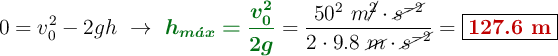 0 = v_0^2 - 2gh\ \to\ {\color[RGB]{2,112,20}{\bm{h_{m\acute{a}x} = \frac{v_0^2}{2g}}}} = \frac{50^2\ m\cancel{^2}\cdot \cancel{s^{-2}}}{2\cdot 9.8\ \cancel{m}\cdot \cancel{s^{-2}}} = \fbox{\color[RGB]{192,0,0}{\bf 127.6\ m}}