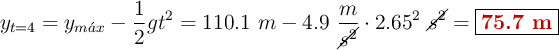 y_{t=4} = y_{m\acute{a}x} - \frac{1}{2}gt^2 = 110.1\ m - 4.9\ \frac{m}{\cancel{s^2}}\cdot 2.65^2\ \cancel{s^2} = \fbox{\color[RGB]{192,0,0}{\bf 75.7\ m}}