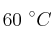 60\ ^\circ C