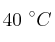 40\ ^\circ C