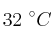 32\ ^\circ C