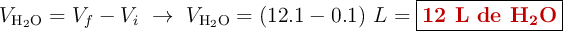 V_{\ce{H2O}} = V_f - V_i\ \to\ V_{\ce{H2O}} = (12.1 - 0.1)\ L = \fbox{\color[RGB]{192,0,0}{\textbf{12 L de \ce{H2O}}}}