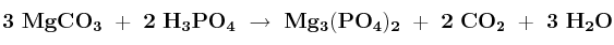 \bf 3\ MgCO_3\ +\ 2\ H_3PO_4\ \to\ Mg_3(PO_4)_2\ +\ 2\ CO_2\ +\ 3\ H_2O