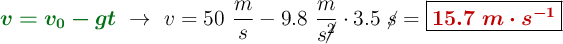 {\color[RGB]{2,112,20}{\bm{v = v_0 - gt}}}\ \to\ v = 50\ \frac{m}{s} - 9.8\ \frac{m}{s\cancel{^2}}\cdot 3.5\ \cancel{s} = \fbox{\color[RGB]{192,0,0}{\bm{15.7\ m\cdot s^{-1}}}}