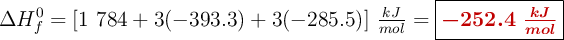 \Delta H_f^0 = [1\ 784 + 3(- 393.3) + 3(- 285.5)]\ \textstyle{kJ\over mol}= \fbox{\color[RGB]{192,0,0}{\bm{-252.4\ \frac{kJ}{mol}}}}