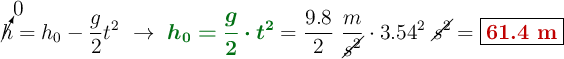 \cancelto{0}{h} = h_0 - \frac{g}{2}t^2\ \to\ {\color[RGB]{2,112,20}{\bm{h_0 = \frac{g}{2}\cdot t^2}}} = \frac{9.8}{2}\ \frac{m}{\cancel{s^2}}\cdot 3.54^2\ \cancel{s^2} = {\fbox{\color[RGB]{192,0,0}{\bf 61.4\ m}}}