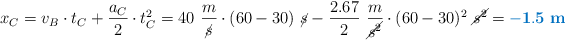 x_C = v_B}\cdot t_C + \frac{a_C}{2}\cdot t_C^2 = 40\ \frac{m}{\cancel{s}}\cdot (60 - 30)\ \cancel{s} - \frac{2.67}{2}\ \frac{m}{\cancel{s^2}}\cdot (60 - 30)^2\ \cancel{s^2} = \color[RGB]{0,112,192}{\bf - 1.5\ m}