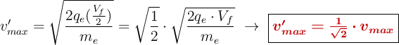 v_{max}^{\prime} = \sqrt{\frac{2q_e(\frac{V_f}{2})}{m_e}} = \sqrt{\frac{1}{2}}\cdot  \sqrt{\frac{2q_e\cdot V_f}{m_e}}\ \to\ \fbox{\color[RGB]{192,0,0}{\bm{v_{max}^{\prime} = \frac{1}{\sqrt{2}}\cdot v_{max}}}}