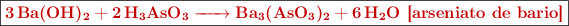 \fbox{\color[RGB]{192,0,0}{\bf \ce{3Ba(OH)2 + 2H3AsO3 -> Ba3(AsO3)2 + 6H2O}\ [arseniato de bario]}}
