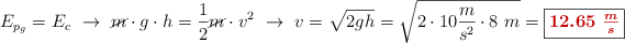 E_{p_g} = E_c\ \to\ \cancel{m}\cdot g\cdot h = \frac{1}{2}\cancel{m}\cdot v^2\ \to\ v = \sqrt{2gh} = \sqrt{2\cdot 10\frac{m}{s^2}\cdot 8\ m} = \fbox{\color[RGB]{192,0,0}{\bm{12.65\ \frac{m}{s}}}}