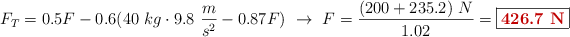 F_T = 0.5F - 0.6(40\ kg\cdot 9.8\ \frac{m}{s^2} - 0.87F)\ \to\ F = \frac{(200 + 235.2)\ N}{1.02} = \fbox{\color[RGB]{192,0,0}{\bf 426.7\ N}}