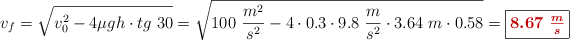 v_f = \sqrt{v_0^2 - 4\mu gh\cdot tg\ 30} = \sqrt{100\ \frac{m^2}{s^2} - 4\cdot 0.3\cdot 9.8\ \frac{m}{s^2}\cdot 3.64\ m\cdot 0.58} = \fbox{\color[RGB]{192,0,0}{\bm{8.67\ \frac{m}{s}}}}