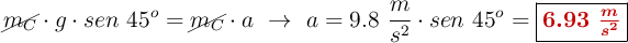 \cancel{m_C}\cdot g\cdot sen\ 45^o = \cancel{m_C}\cdot a\ \to\ a = 9.8\ \frac{m}{s^2}\cdot sen\ 45^o = \fbox{\color[RGB]{192,0,0}{\bm{6.93\ \frac{m}{s^2}}}}
