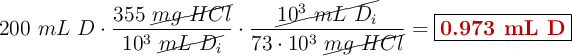 200\ mL\ D\cdot \frac{355\ \cancel{mg\ HCl}}{10^3\ \cancel{mL\ D_i}}\cdot \frac{\cancel{10^3\ mL\ D_i}}{73\cdot 10^3\ \cancel{mg\ HCl}} = \fbox{\color[RGB]{192,0,0}{\bf 0.973\ mL\ D}}