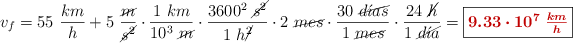 v_f = 55\ \frac{km}{h} + 5\ \frac{\cancel{m}}{\cancel{s^2}}\cdot \frac{1\ km}{10^3\ \cancel{m}}\cdot \frac{3600^2\ \cancel{s^2}}{1\ h\cancel{^2}}\cdot 2\ \cancel{mes}\cdot \frac{30\ \cancel{d\acute{\imath}as}}{1\ \cancel{mes}}\cdot \frac{24\ \cancel{h}}{1\ \cancel{d\acute{\imath}a}} = \fbox{\color[RGB]{192,0,0}{\bm{9.33\cdot 10^7\ \frac{km}{h}}}}