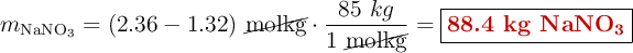 m_{\ce{NaNO3}} = (2.36 - 1.32)\ \cancel{\text{molkg}}\cdot \frac{85\ kg}{1\ \cancel{\text{molkg}}} = \fbox{\color[RGB]{192,0,0}{\textbf{88.4 kg \ce{NaNO3}}}}