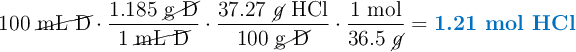 100\ \cancel{\text{mL D}}\cdot \frac{1.185\ \cancel{\text{g D}}}{1\ \cancel{\text{mL D}}}\cdot \frac{37.27\ \cancel{g}\ \ce{HCl}}{100\ \cancel{\text{g D}}}\cdot \frac{1\ \text{mol}}{36.5\ \cancel{g}} = \color[RGB]{0,112,192}{\textbf{1.21 mol \ce{HCl}}}