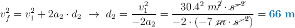 v_f^2 = v_1^2 + 2a_2\cdot d_2\ \to\ d_2 = \frac{v_1^2}{-2a_2} = \frac{30.4^2\ m\cancel{^2}\cdot \cancel{s^{-2}}}{-2\cdot (-7\ \cancel{m}\cdot \cancel{s^{-2}})} = \color[RGB]{0,112,192}{\bf 66\ m}
