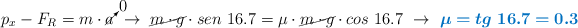 p_x - F_R = m\cdot \cancelto{0}{a}\ \to\ \cancel{m\cdot g}\cdot sen\ 16.7 = \mu\cdot \cancel{m\cdot g}\cdot cos\ 16.7\ \to\ \color[RGB]{0,112,192}{\bm{\mu = tg\ 16.7 = 0.3}}