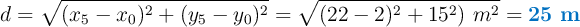 d = \sqrt{(x_5 - x_0)^2 + (y_5 - y_0)^2} = \sqrt{(22 - 2)^2 + 15^2)\ m^2}  = \color[RGB]{0,112,192}{\bf 25\ m}