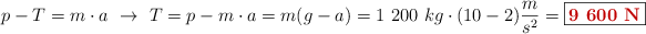p - T = m\cdot a\ \to\ T = p -m\cdot a = m(g - a) = 1\ 200\ kg\cdot (10 - 2)\frac{m}{s^2} = \fbox{\color[RGB]{192,0,0}{\bf 9\ 600\ N}}