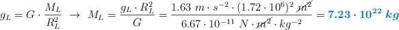 g_L = G\cdot \frac{M_L}{R_L^2}\ \to\ M_L = \frac{g_L\cdot R_L^2}{G} = \frac{1.63\ m\cdot s^{-2}\cdot (1.72\cdot 10^6)^2\ \cancel{m^2}}{6.67\cdot 10^{-11}\ N\cdot \cancel{m^2}\cdot kg^{-2}} = \color[RGB]{0,112,192}{\bm{7.23\cdot 10^{22}\ kg}}