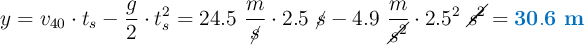 y = v_{40}\cdot t_s - \frac{g}{2}\cdot t_s^2 = 24.5\ \frac{m}{\cancel{s}}\cdot 2.5\ \cancel{s} - 4.9\ \frac{m}{\cancel{s^2}}\cdot 2.5^2\ \cancel{s^2} = \color[RGB]{0,112,192}{\bf 30.6\ m}