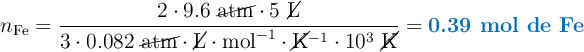 n_{\ce{Fe}} = \frac{2\cdot 9.6\ \cancel{\text{atm}}\cdot 5\ \cancel{\text{L}}}{3\cdot 0.082\ \cancel{\text{atm}}\cdot \cancel{\text{L}}\cdot \text{mol}^{-1} \cdot \cancel{\text{K}}^{-1}\cdot 10^3\ \cancel{\text{K}}} = \color[RGB]{0,112,192}{\textbf{0.39 mol de Fe}}